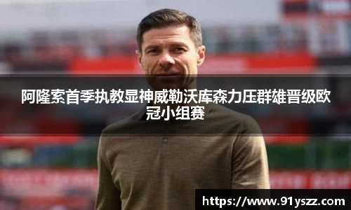 阿隆索首季执教显神威勒沃库森力压群雄晋级欧冠小组赛